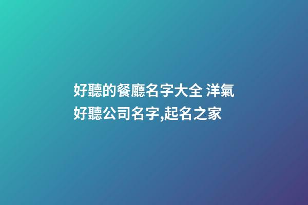 好聽的餐廳名字大全 洋氣好聽公司名字,起名之家-第1張-公司起名-玄機派